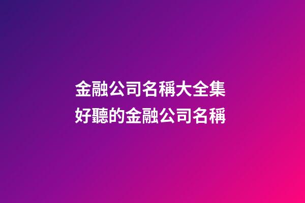 金融公司名稱大全集 好聽的金融公司名稱-第1張-公司起名-玄機派
